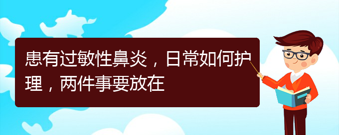 (貴陽看過敏性鼻炎價格)患有過敏性鼻炎，日常如何護理，兩件事要放在(圖1)