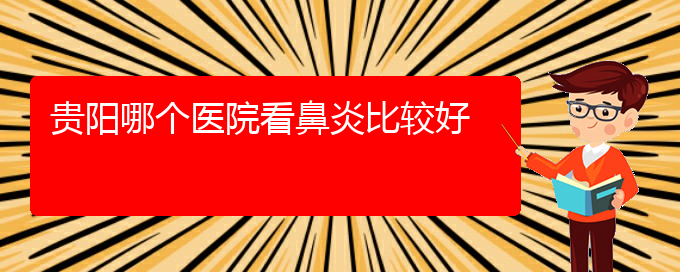 (貴州主治過敏性鼻炎醫(yī)院)貴陽(yáng)哪個(gè)醫(yī)院看鼻炎比較好(圖1)