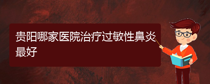 (貴陽看過敏性鼻炎門診)貴陽哪家醫(yī)院治療過敏性鼻炎最好(圖1)