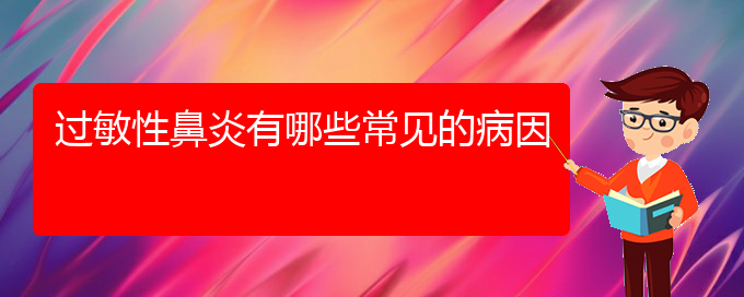 (貴陽過敏性鼻炎手術(shù)好的醫(yī)院)過敏性鼻炎有哪些常見的病因(圖1)