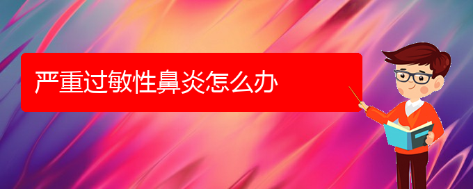 (貴陽(yáng)過(guò)敏性鼻炎難治嗎)嚴(yán)重過(guò)敏性鼻炎怎么辦(圖1)