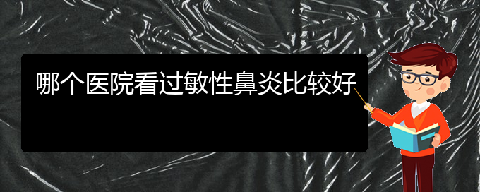 (貴陽(yáng)市治療過(guò)敏性鼻炎的醫(yī)院)哪個(gè)醫(yī)院看過(guò)敏性鼻炎比較好(圖1)