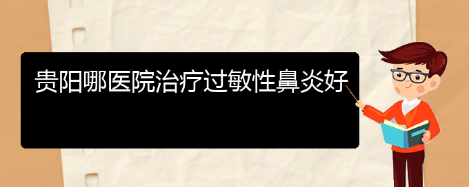 (治療過敏性鼻炎貴陽哪個醫(yī)院好)貴陽哪醫(yī)院治療過敏性鼻炎好(圖1)