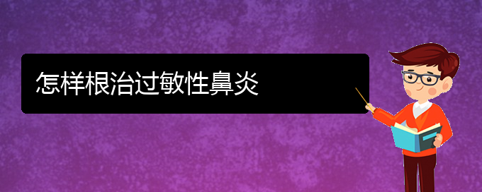 (貴陽哪家治過敏性鼻炎好)怎樣根治過敏性鼻炎(圖1)