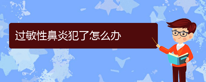 (貴陽(yáng)過敏性鼻炎能不能治好)過敏性鼻炎犯了怎么辦(圖1)