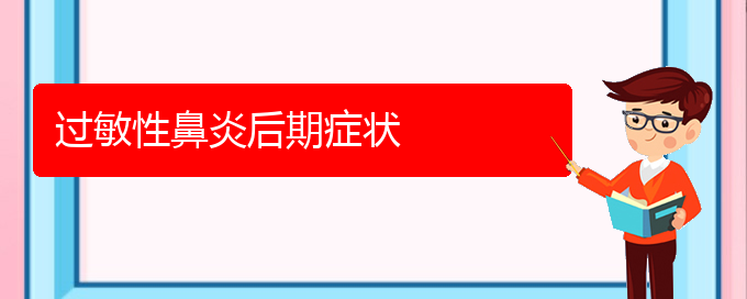 (貴州治過敏性鼻炎最好的醫(yī)院)過敏性鼻炎后期癥狀(圖1)