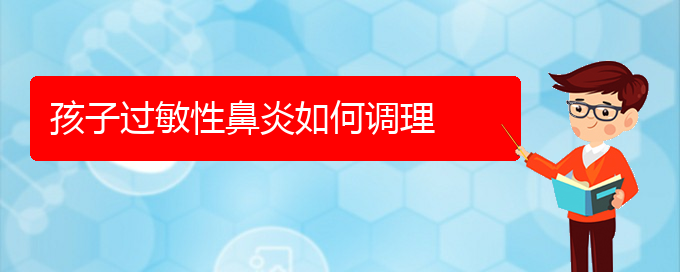 (貴陽治過敏性鼻炎什么醫(yī)院好)孩子過敏性鼻炎如何調理(圖1)