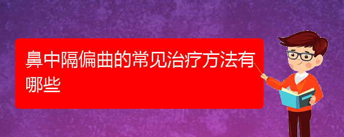 (貴陽(yáng)哪家醫(yī)院治療鼻中隔偏曲較好)鼻中隔偏曲的常見(jiàn)治療方法有哪些(圖1)