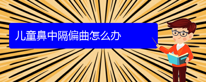 (貴陽(yáng)醫(yī)院治鼻中隔偏曲哪家比較好)兒童鼻中隔偏曲怎么辦(圖1)