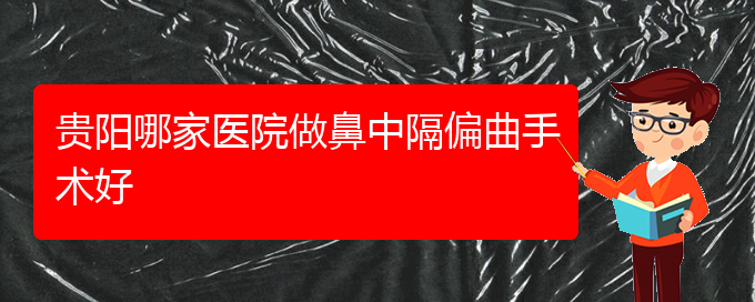 (貴陽鼻科醫(yī)院掛號(hào))貴陽哪家醫(yī)院做鼻中隔偏曲手術(shù)好(圖1)