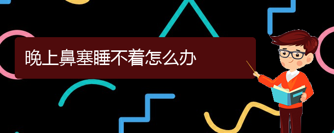 (貴陽(yáng)鼻中隔偏曲治療醫(yī)院)晚上鼻塞睡不著怎么辦(圖1)