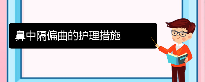 (貴陽哪家醫(yī)院能治鼻中隔偏曲)鼻中隔偏曲的護理措施(圖1)