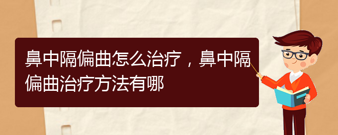 (貴陽哪個醫(yī)院治療鼻中隔偏曲效果好)鼻中隔偏曲怎么治療，鼻中隔偏曲治療方法有哪(圖1)