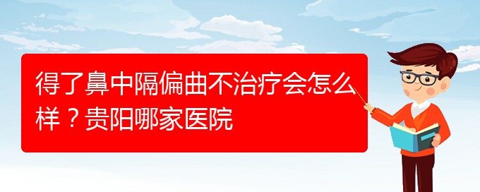 (貴陽哪家治療鼻中隔偏曲醫(yī)院好)得了鼻中隔偏曲不治療會怎么樣？貴陽哪家醫(yī)院(圖1)