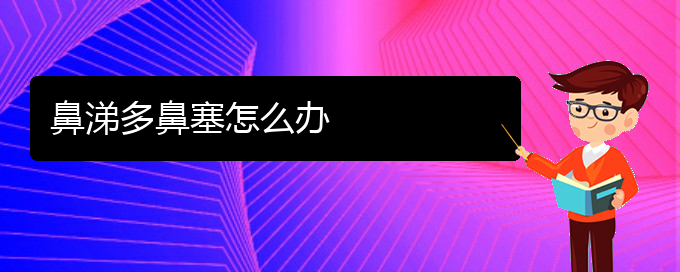 (貴陽(yáng)二甲醫(yī)院看鼻中隔偏曲好嗎)鼻涕多鼻塞怎么辦(圖1)