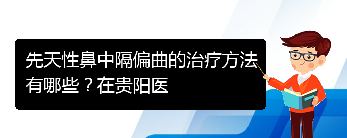 (看鼻中隔偏曲貴陽(yáng)權(quán)威的醫(yī)院)先天性鼻中隔偏曲的治療方法有哪些？在貴陽(yáng)醫(yī)(圖1)