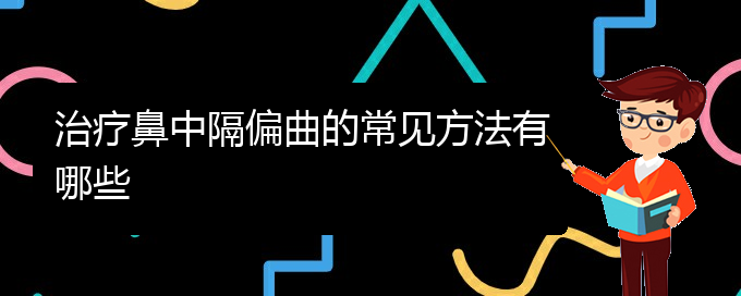 (貴陽鼻科醫(yī)院掛號)治療鼻中隔偏曲的常見方法有哪些(圖1)