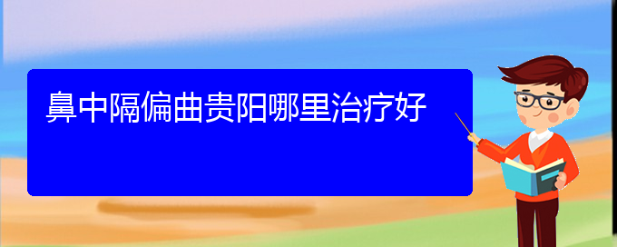 (治鼻中隔偏曲貴陽(yáng)療效好的醫(yī)院)鼻中隔偏曲貴陽(yáng)哪里治療好(圖1)