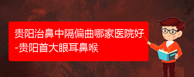 (貴陽(yáng)看鼻中隔偏曲好的醫(yī)院好)貴陽(yáng)治鼻中隔偏曲哪家醫(yī)院好-貴陽(yáng)首大眼耳鼻喉(圖1)