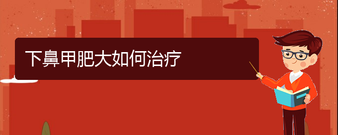 (貴陽(yáng)治鼻甲肥大的醫(yī)院)下鼻甲肥大如何治療(圖1)