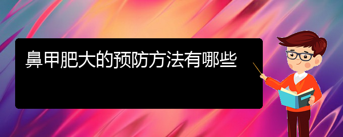 (貴陽鼻科醫(yī)院掛號)鼻甲肥大的預防方法有哪些(圖1)