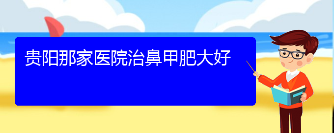 (貴陽很好的治療鼻甲肥大的醫(yī)院)貴陽那家醫(yī)院治鼻甲肥大好(圖1)