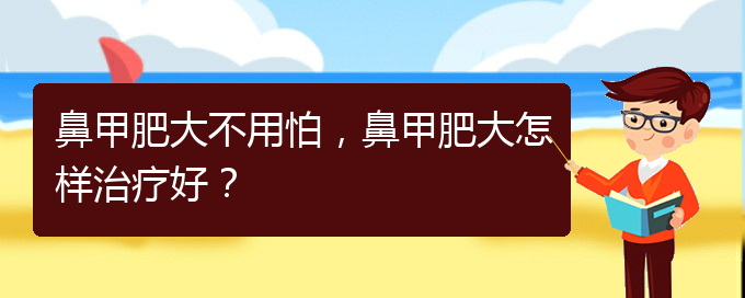 (治鼻甲肥大貴陽的醫(yī)院)鼻甲肥大不用怕，鼻甲肥大怎樣治療好？(圖1)