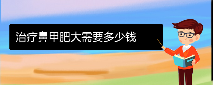 (貴陽(yáng)出名的治療鼻甲肥大醫(yī)院)治療鼻甲肥大需要多少錢(qián)(圖1)