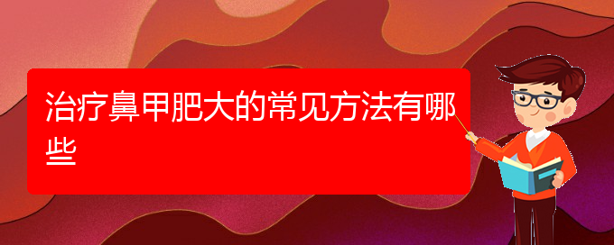 (貴陽鼻科醫(yī)院掛號)治療鼻甲肥大的常見方法有哪些(圖1)