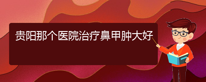 (貴陽鼻科醫(yī)院掛號(hào))貴陽那個(gè)醫(yī)院治療鼻甲腫大好(圖1)