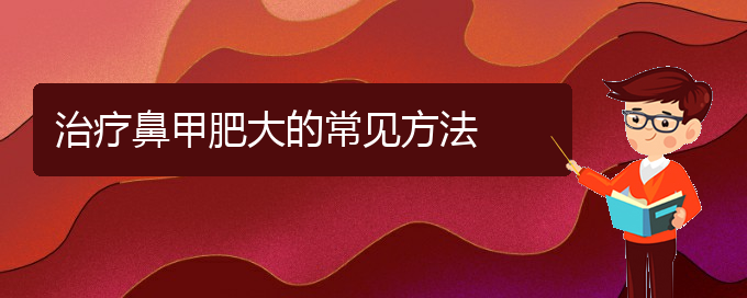 (貴陽鼻甲肥大哪個(gè)醫(yī)院治的好)治療鼻甲肥大的常見方法(圖1)