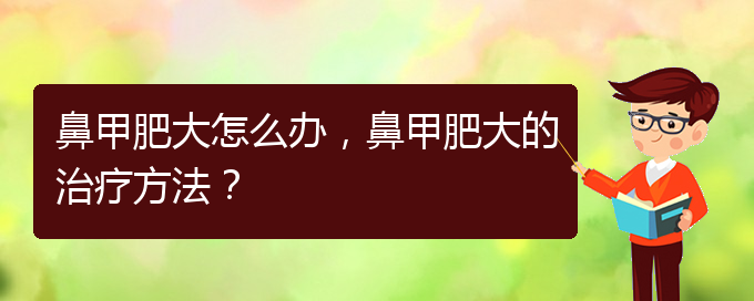 (貴陽有效治療鼻甲肥大)鼻甲肥大怎么辦，鼻甲肥大的治療方法？(圖1)