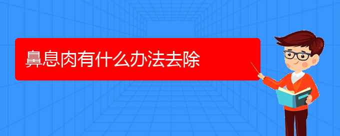 (貴陽(yáng)看鼻息肉哪家醫(yī)院好)鼻息肉有什么辦法去除(圖1)