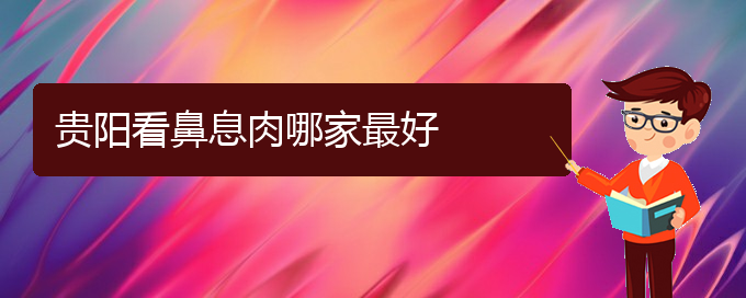 (貴陽(yáng)治鼻息肉的費(fèi)用是多少)貴陽(yáng)看鼻息肉哪家最好(圖1)