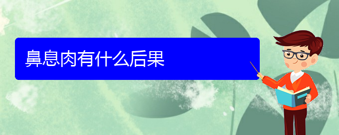 (貴陽看鼻息肉的醫(yī)院有哪些)鼻息肉有什么后果(圖1)