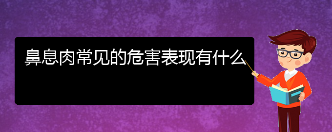 (貴陽哪里有看鼻息肉醫(yī)院)鼻息肉常見的危害表現(xiàn)有什么(圖1)