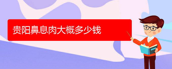 (貴陽哪家醫(yī)院治療鼻息肉)貴陽鼻息肉大概多少錢(圖1)