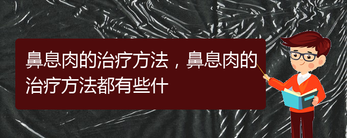 (貴陽什么醫(yī)院治鼻息肉)鼻息肉的治療方法，鼻息肉的治療方法都有些什(圖1)