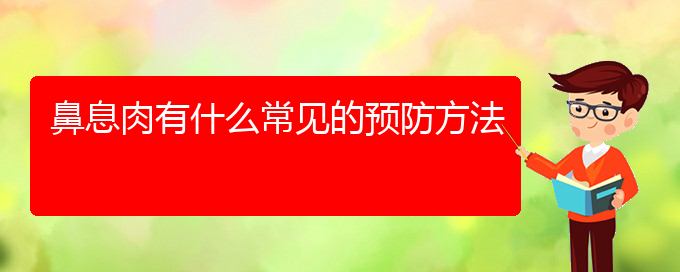 (鼻息肉貴陽哪兒治療好)鼻息肉有什么常見的預(yù)防方法(圖1)