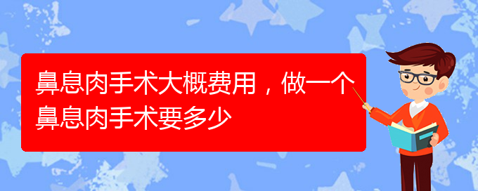 (貴陽看鼻息肉哪里好)鼻息肉手術(shù)大概費(fèi)用，做一個(gè)鼻息肉手術(shù)要多少(圖1)