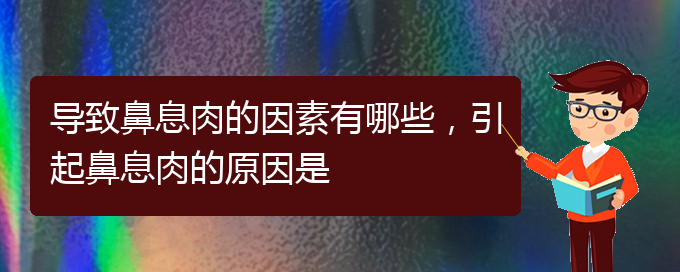 (貴陽(yáng)主治鼻息肉醫(yī)院)導(dǎo)致鼻息肉的因素有哪些，引起鼻息肉的原因是(圖1)