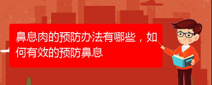 (貴陽看鼻息肉什么醫(yī)院好)鼻息肉的預(yù)防辦法有哪些，如何有效的預(yù)防鼻息(圖1)