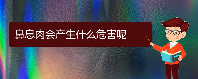 (貴陽治療鼻息肉有什么醫(yī)院)鼻息肉會產生什么危害呢(圖1)