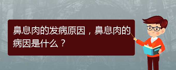 (貴陽治鼻息肉效果好的醫(yī)院)鼻息肉的發(fā)病原因，鼻息肉的病因是什么？(圖1)