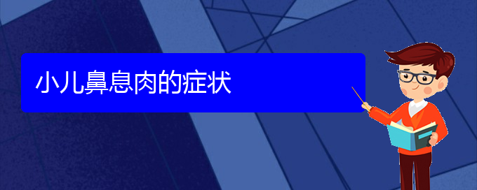 (貴陽鼻息肉治療醫(yī)院在哪里)小兒鼻息肉的癥狀(圖1)