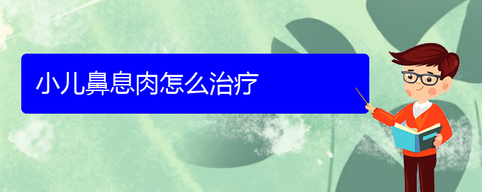 (貴陽(yáng)鼻息肉的治療)小兒鼻息肉怎么治療(圖1)