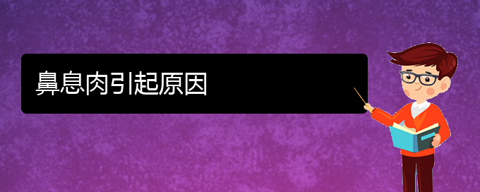 (貴陽哪個醫(yī)院看鼻息肉好)鼻息肉引起原因(圖1)