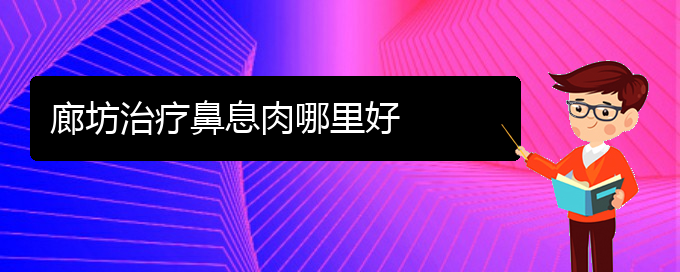 (貴陽(yáng)有哪些治鼻息肉的醫(yī)院)廊坊治療鼻息肉哪里好(圖1)