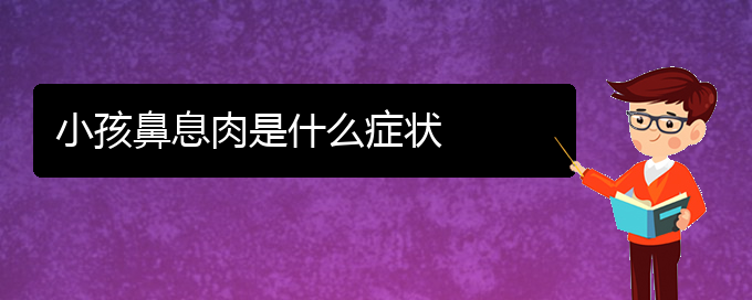 (治療鼻息肉貴陽(yáng)哪家好)小孩鼻息肉是什么癥狀(圖1)