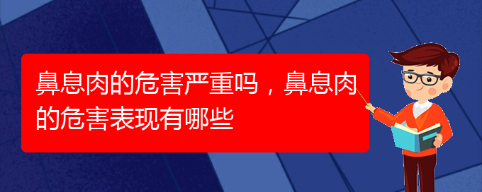 (貴陽(yáng)治療鼻息肉價(jià)格)鼻息肉的危害嚴(yán)重嗎，鼻息肉的危害表現(xiàn)有哪些(圖1)